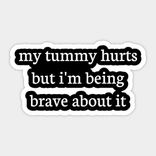 My tummy hurts but i'm being brave about it Sticker